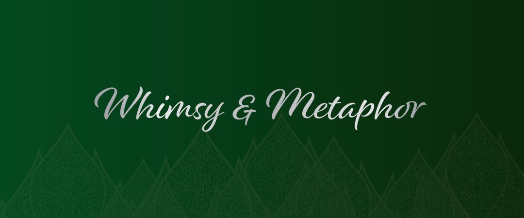 Header image. Skeletal leaves line the bottom of the image in grey, and the background is a gradient from light to dark green. In the foreground, the words 'Whimsy and Metaphor' are written in white.